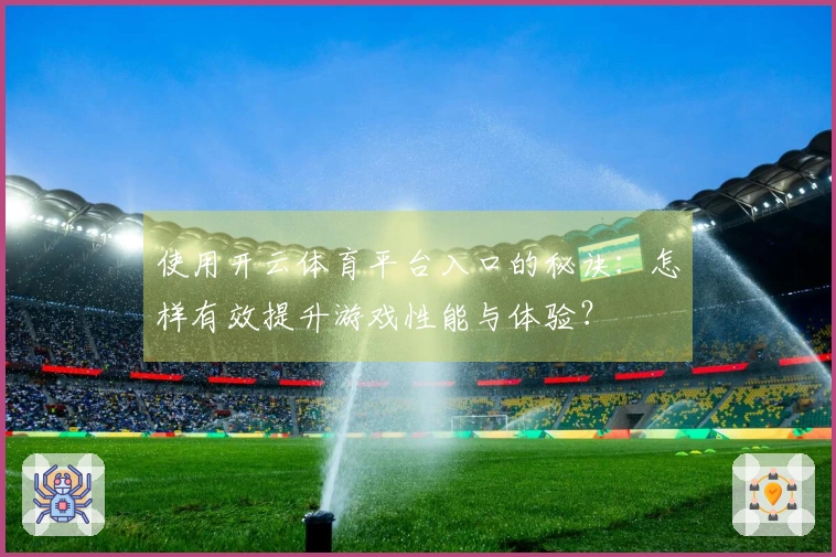 使用开云体育平台入口的秘诀：怎样有效提升游戏性能与体验？