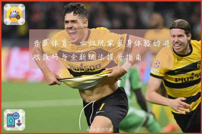 开云体育：回归玩家亲身体验的游戏技巧与全新玩法提升指南