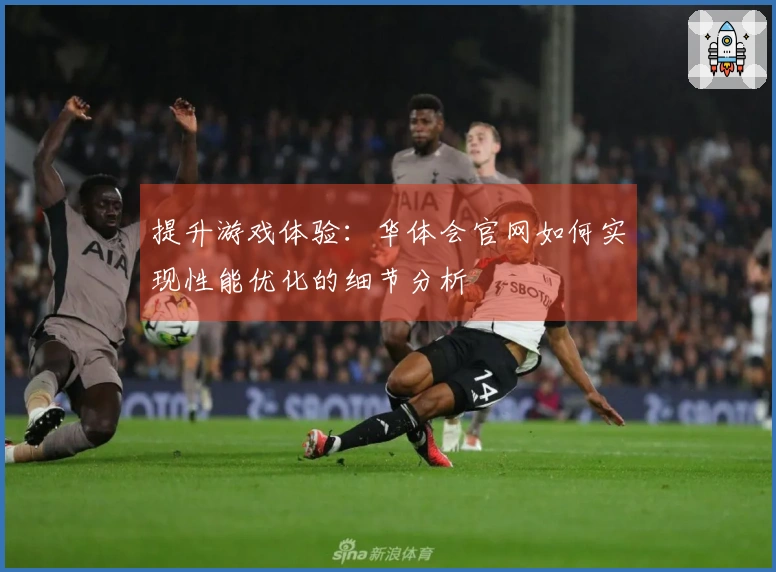 提升游戏体验：华体会官网如何实现性能优化的细节分析