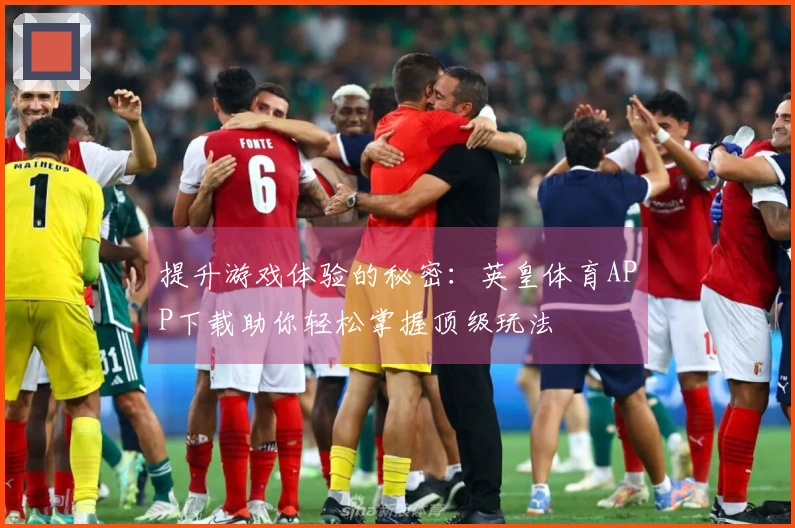提升游戏体验的秘密：英皇体育APP下载助你轻松掌握顶级玩法