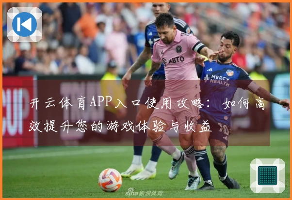 开云体育APP入口使用攻略：如何高效提升您的游戏体验与收益